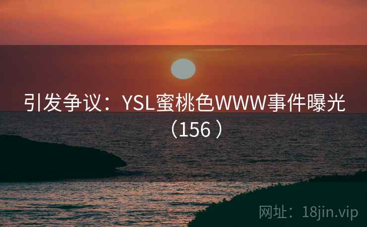 引发争议:YSL蜜桃色WWW事件曝光(156 )