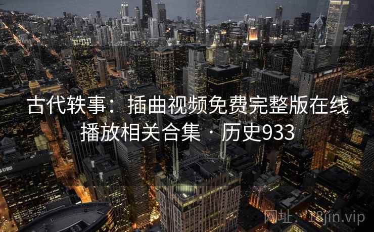 古代轶事:插曲视频免费完整版在线播放相关合集 · 历史933 古代轶事:插曲视频免费完整版在线播放相关合集 · 历史933