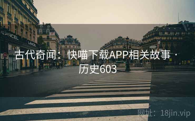 古代奇闻:快喵下载APP相关故事 · 历史603