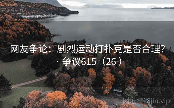 网友争论:剧烈运动打扑克是否合理? · 争议615(26 )