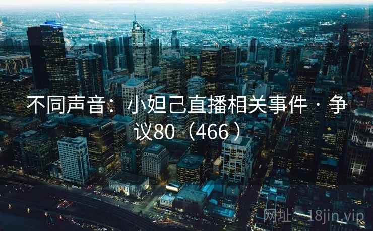 不同声音：小妲己直播相关事件 · 争议80（466 ）