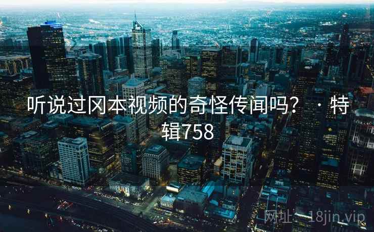 听说过冈本视频的奇怪传闻吗? · 特辑758