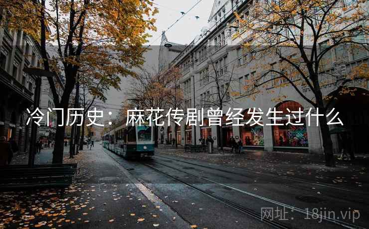 冷门历史：麻花传剧曾经发生过什么