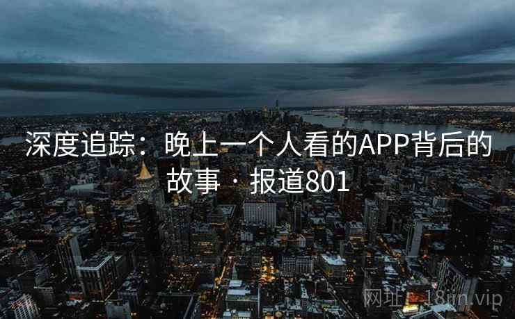 深度追踪:晚上一个人看的APP背后的故事 · 报道801