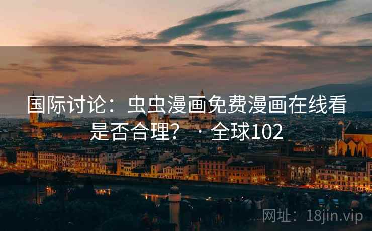 国际讨论:虫虫漫画免费漫画在线看是否合理? · 全球102