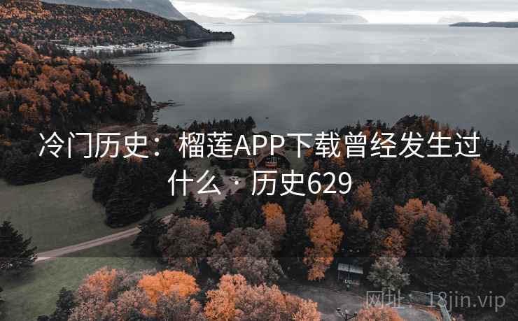 冷门历史:榴莲APP下载曾经发生过什么 · 历史629