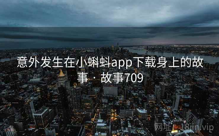 意外发生在小蝌蚪app下载身上的故事 · 故事709