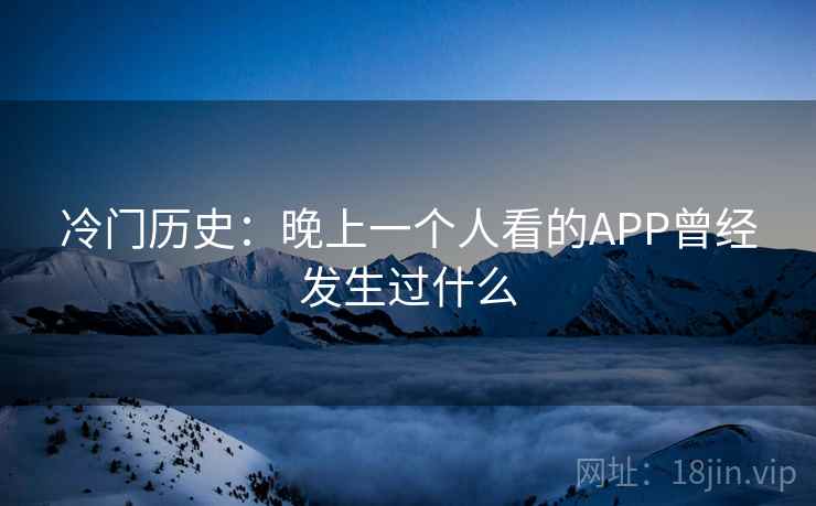 冷门历史:晚上一个人看的APP曾经发生过什么
