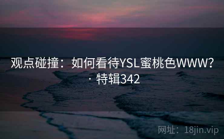 观点碰撞:如何看待YSL蜜桃色WWW? · 特辑342 观点碰撞:如何看待YSL蜜桃色WWW? · 特辑342