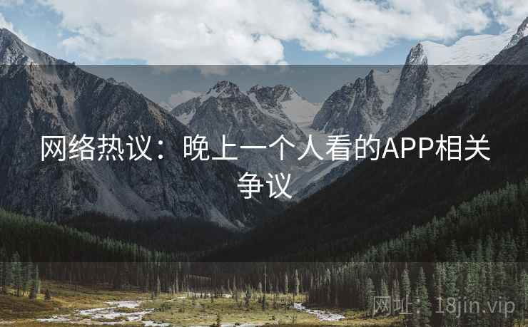 网络热议:晚上一个人看的APP相关争议 网络热议:晚上一个人看的APP相关争议
