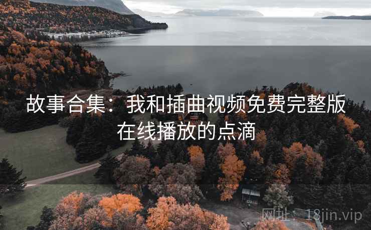 故事合集：我和插曲视频免费完整版在线播放的点滴