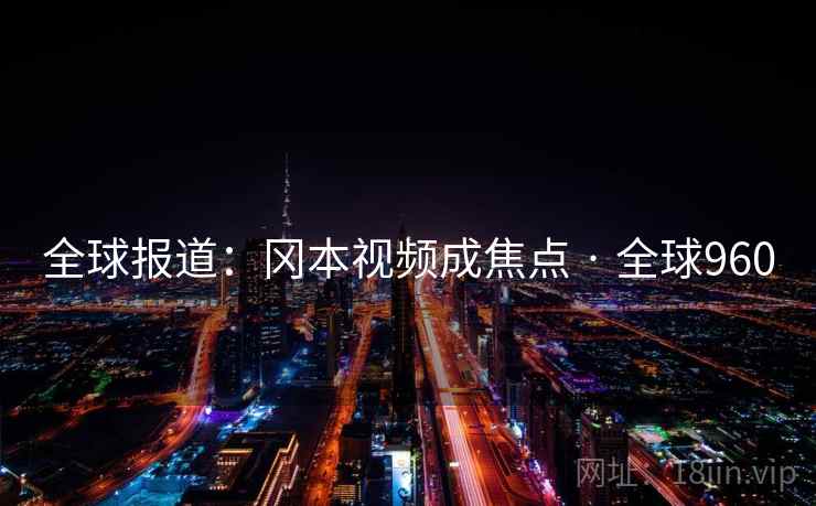 全球报道:冈本视频成焦点 · 全球960