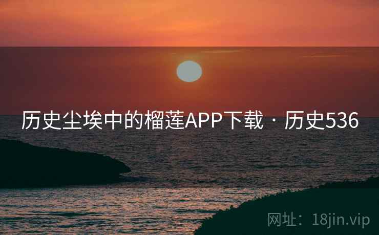 历史尘埃中的榴莲APP下载 · 历史536