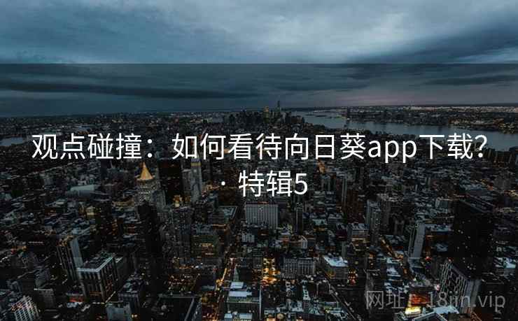 观点碰撞:如何看待向日葵app下载? · 特辑5