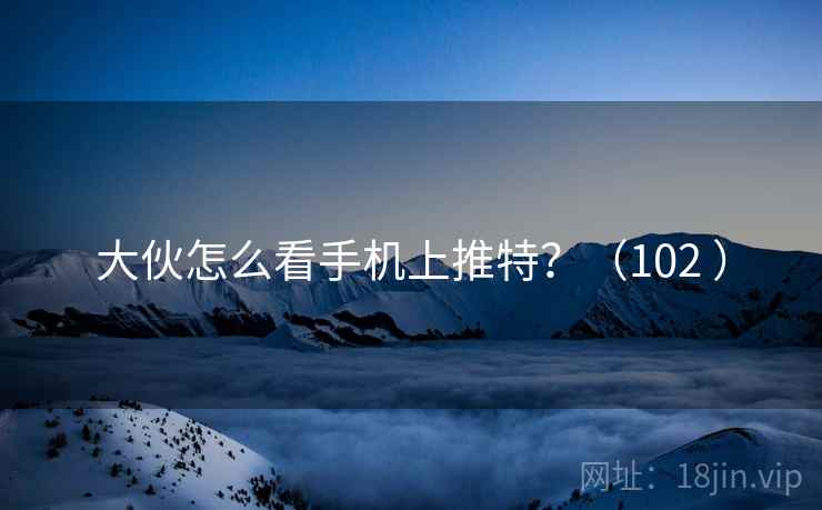 大伙怎么看手机上推特?(102 ) 大伙怎么看手机上推特?(102 )