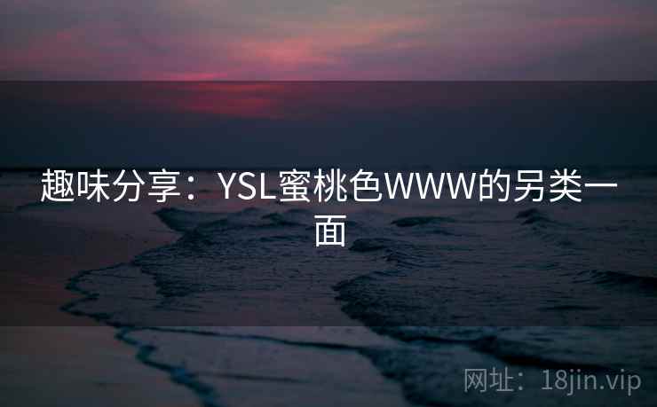 趣味分享：YSL蜜桃色WWW的另类一面