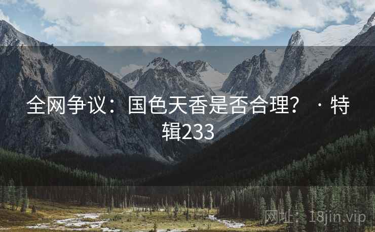 全网争议：国色天香是否合理？ · 特辑233