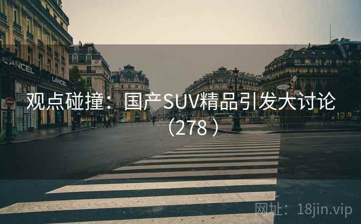 观点碰撞：国产SUV精品引发大讨论（278 ）